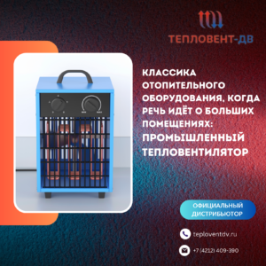 Классика отопительного оборудования, когда речь идёт о больших помещениях: промышленный тепловентилятор
